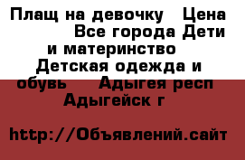 Плащ на девочку › Цена ­ 1 000 - Все города Дети и материнство » Детская одежда и обувь   . Адыгея респ.,Адыгейск г.